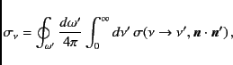 \begin{displaymath}
\sigma_\nu = \oint_{\omega^{\prime}}
\frac{d\omega^\prime}{4...
...\sigma(\nu \to \nu^\prime, \vec{n} \cdot \vec{n^\prime }) \, ,
\end{displaymath}