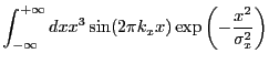 $\displaystyle \int_{-\infty}^{+\infty} dx x^3 \sin(2{\pi}k_{x}x) \exp\left(-\frac{x^2}{\sigma_{x}^2}\right)$