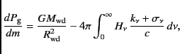 \begin{displaymath}
\frac {d P_{\rm g}}{dm} = \frac{GM_{\rm wd}}{R^2_{\rm wd}} ...
...nt_0^{\infty} H_{\nu} \, \frac{k_{\nu}+\sigma_\nu}{c} \, d\nu,
\end{displaymath}