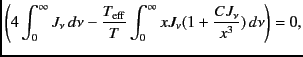 $\displaystyle \left( 4 \int_0^{\infty} J_{\nu} \,
d\nu - \frac{T_{\rm eff}}{T} \int_0^{\infty} x J_{\nu}
(1+\frac{CJ_{\nu}}{x^3}) \, d\nu \right)=0,$