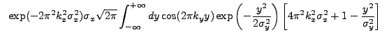 $\displaystyle ~\exp(-2{\pi}^2k_{x}^2\sigma_{x}^2) \sigma_{x} \sqrt{2{\pi}} \int...
...ight) \left[ 4{\pi}^2k_{x}^2\sigma_{x}^2 + 1 - \frac{y^2}{\sigma_{y}^2} \right]$