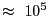 $ \approx~10^{5}$