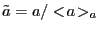 $ \tilde{a} = a/<\!a\!>_a$