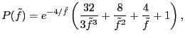 $\displaystyle P(\tilde{f}) = e^{-4/\tilde{f}} \left( \frac{32}{3\tilde{f}^3} + \frac{8}{\tilde{f}^2} + \frac{4}{\tilde{f}} + 1 \right),$