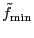 $ \tilde{f}_{\rm min}$