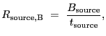 $\displaystyle R_{\rm source,B}~=~\frac{B_{\rm source}}{t_{\rm source}} ,$