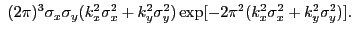 $\displaystyle ~(2{\pi})^3\sigma_{x}\sigma_{y}(k_{x}^2\sigma_{x}^2 + k_{y}^2\sigma_{y}^2)\exp[-2{\pi}^2(k_{x}^2\sigma_{x}^2+k_{y}^2\sigma_{y}^2)].$