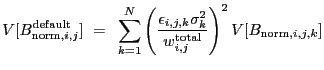$\displaystyle V[B_{{\rm norm},i,j}^{\rm default}]~=~\sum_{k=1}^N \left(\frac{\epsilon_{i,j,k}\sigma_k^2}{w_{i,j}^{\rm total}}\right)^2 V[B_{{\rm norm},i,j,k}]$