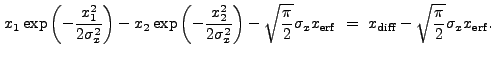 $\displaystyle x_1 \exp\left(-\frac{x_1^2}{2\sigma_{x}^2}\right) - x_2 \exp\left...
...igma_x x_{\rm erf}~=~x_{\rm diff} - \sqrt{\frac{\pi}{2}} \sigma_x x_{\rm erf} .$