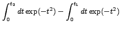 $\displaystyle \int_0^{t_2} dt \exp(-t^2) - \int_0^{t_1} dt \exp(-t^2)$