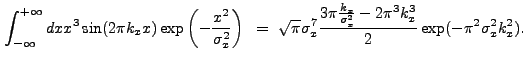 $\displaystyle \int_{-\infty}^{+\infty} dx x^3 \sin(2{\pi}k_{x}x) \exp\left(-\fr...
...rac{k_{x}}{\sigma_{x}^2}-2{\pi}^3k_{x}^3}{2}\exp(-{\pi}^2\sigma_{x}^2k_{x}^2) .$